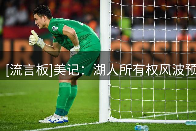[流言板]美记：湖人所有权风波预计不会影响东契奇